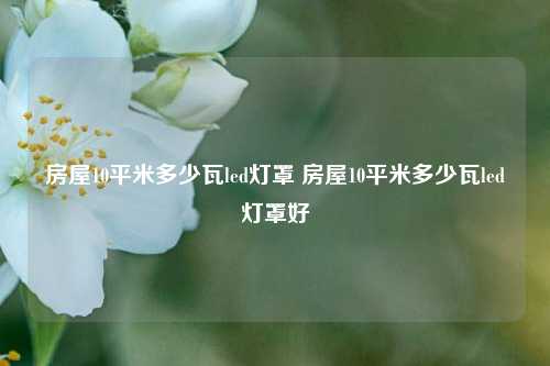 房屋10平米多少瓦led灯罩 房屋10平米多少瓦led灯罩好